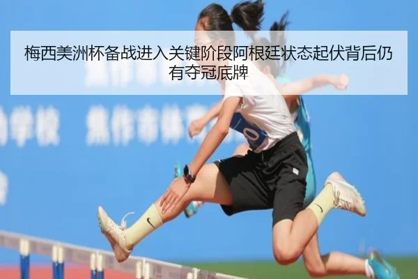 梅西美洲杯备战进入关键阶段阿根廷状态起伏背后仍有夺冠底牌